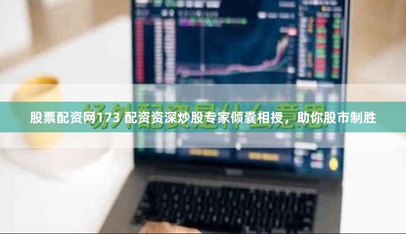 股票配资网173 配资资深炒股专家倾囊相授，助你股市制胜
