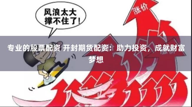 专业的股票配资 开封期货配资：助力投资，成就财富梦想