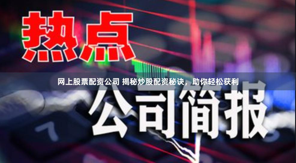 网上股票配资公司 揭秘炒股配资秘诀，助你轻松获利