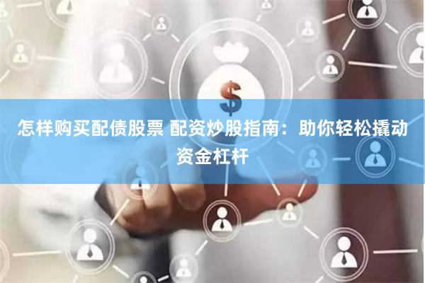 怎样购买配债股票 配资炒股指南：助你轻松撬动资金杠杆