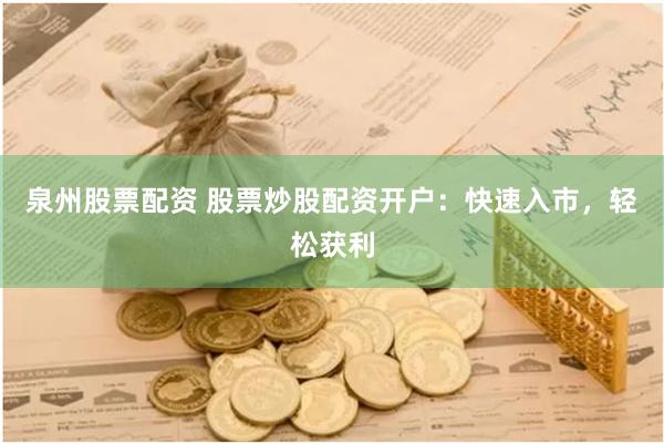 泉州股票配资 股票炒股配资开户：快速入市，轻松获利