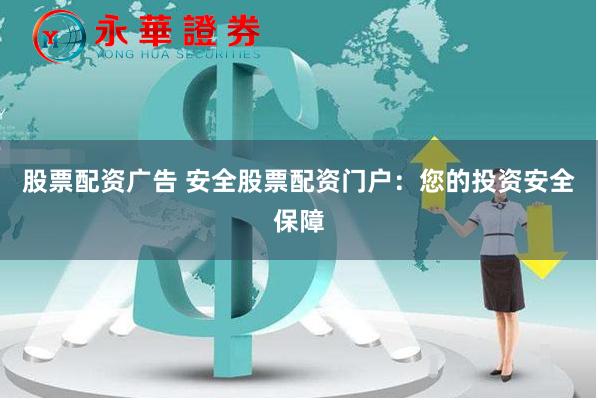股票配资广告 安全股票配资门户：您的投资安全保障