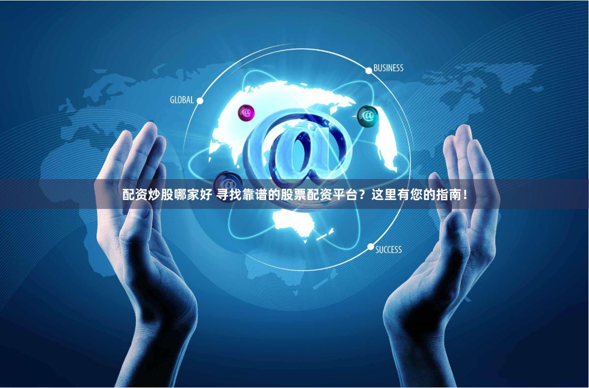 配资炒股哪家好 寻找靠谱的股票配资平台？这里有您的指南！