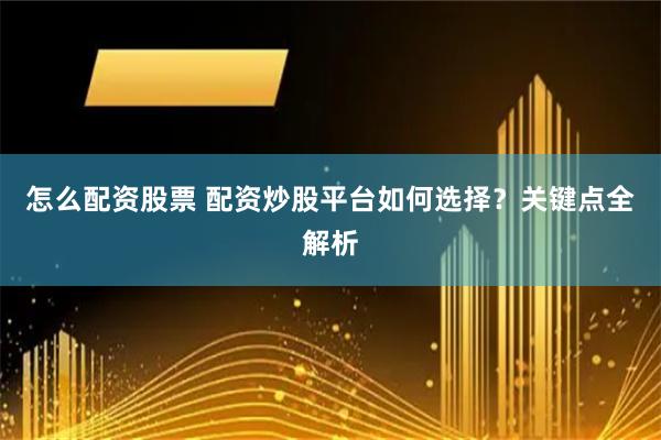 怎么配资股票 配资炒股平台如何选择？关键点全解析