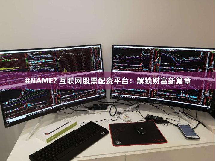 #NAME? 互联网股票配资平台：解锁财富新篇章