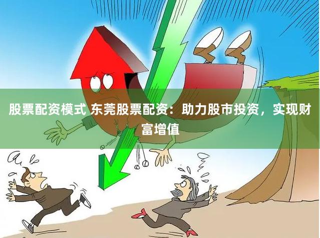 股票配资模式 东莞股票配资：助力股市投资，实现财富增值