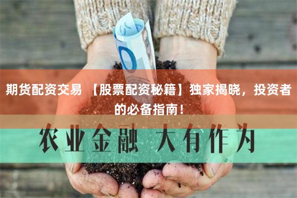 期货配资交易 【股票配资秘籍】独家揭晓，投资者的必备指南！