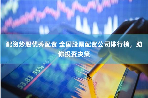 配资炒股优秀配资 全国股票配资公司排行榜，助你投资决策