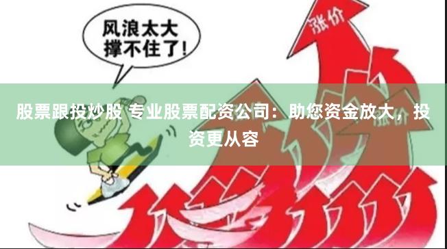 股票跟投炒股 专业股票配资公司：助您资金放大，投资更从容