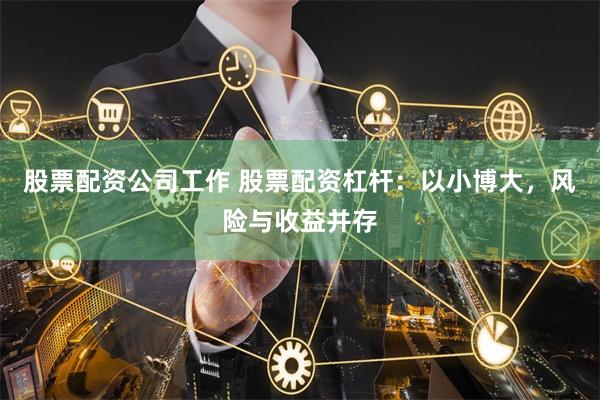 股票配资公司工作 股票配资杠杆：以小博大，风险与收益并存