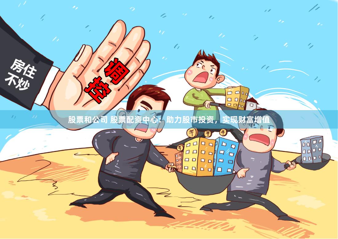 股票和公司 股票配资中心：助力股市投资，实现财富增值