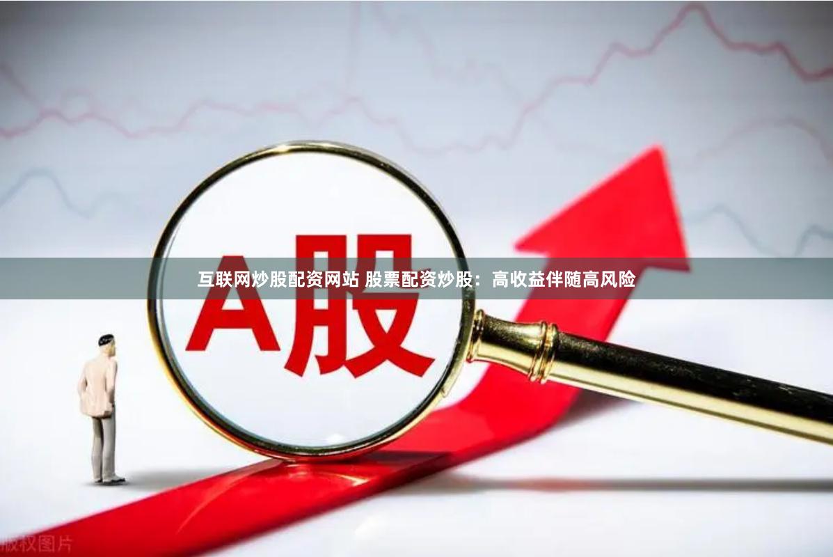 互联网炒股配资网站 股票配资炒股：高收益伴随高风险