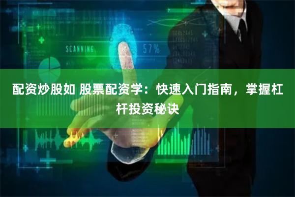 配资炒股如 股票配资学：快速入门指南，掌握杠杆投资秘诀