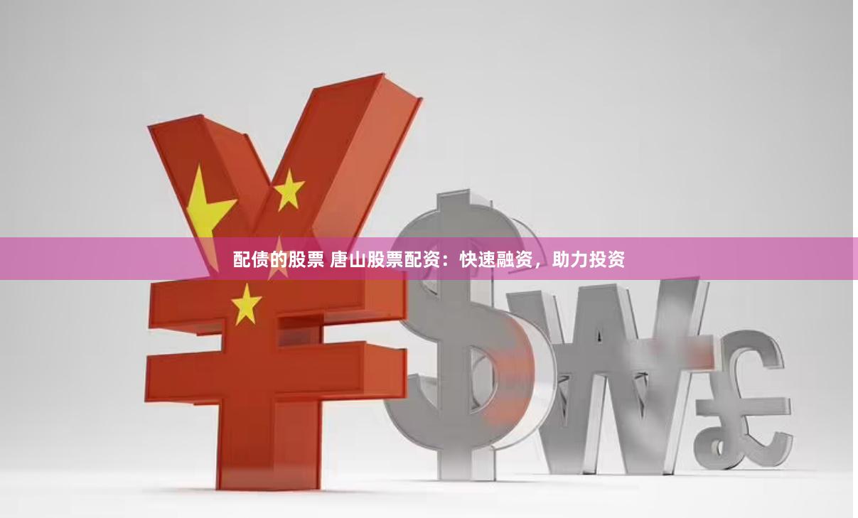 配债的股票 唐山股票配资：快速融资，助力投资