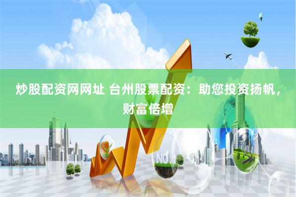 炒股配资网网址 台州股票配资：助您投资扬帆，财富倍增