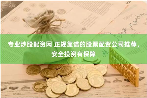 专业炒股配资网 正规靠谱的股票配资公司推荐，安全投资有保障