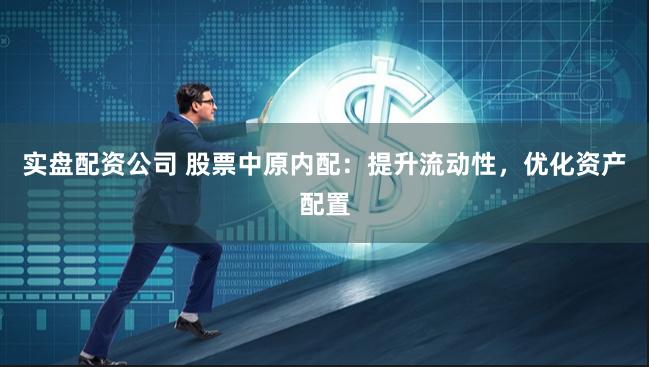 实盘配资公司 股票中原内配：提升流动性，优化资产配置