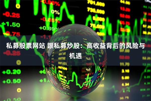 私募股票网站 跟私募炒股：高收益背后的风险与机遇