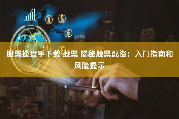 股票操盘手下载 股票 揭秘股票配资：入门指南和风险提示