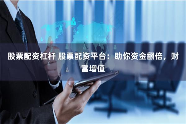 股票配资杠杆 股票配资平台：助你资金翻倍，财富增值
