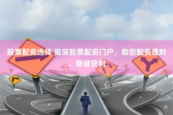 股票配资选择 资深股票配资门户，助您配资理财，稳健获利