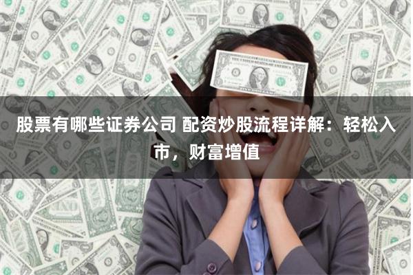 股票有哪些证券公司 配资炒股流程详解：轻松入市，财富增值
