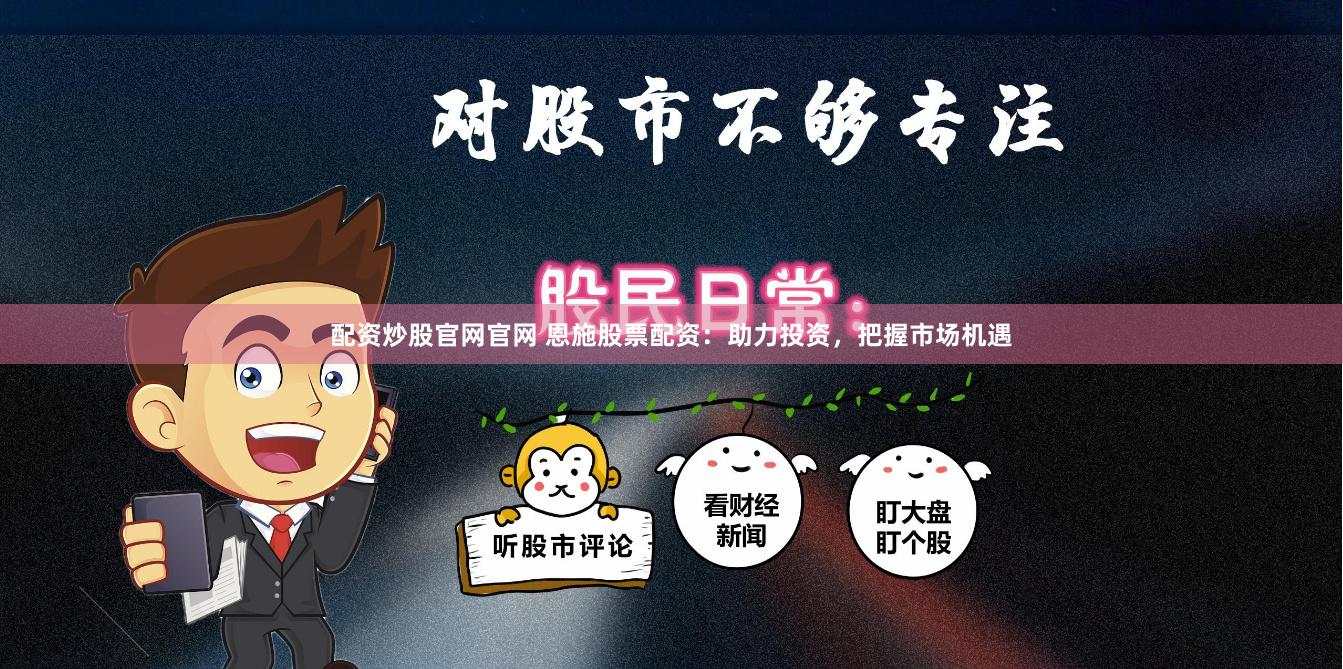 配资炒股官网官网 恩施股票配资：助力投资，把握市场机遇