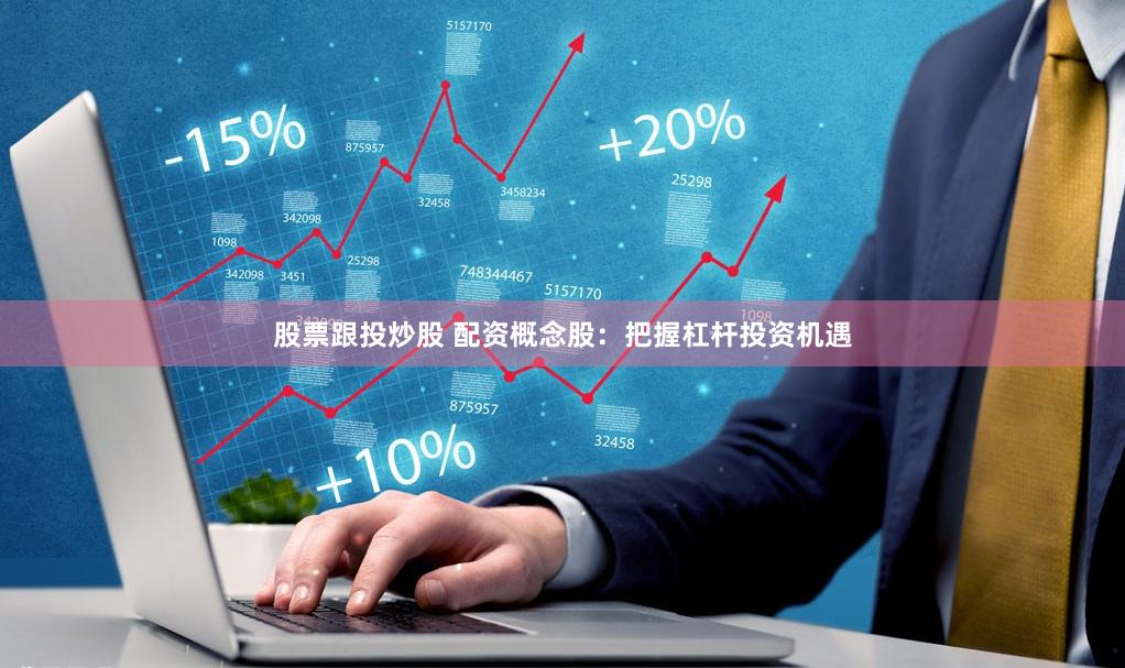股票跟投炒股 配资概念股：把握杠杆投资机遇