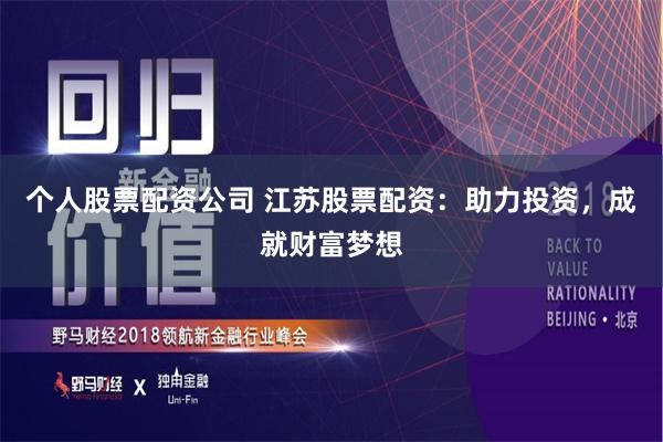个人股票配资公司 江苏股票配资：助力投资，成就财富梦想