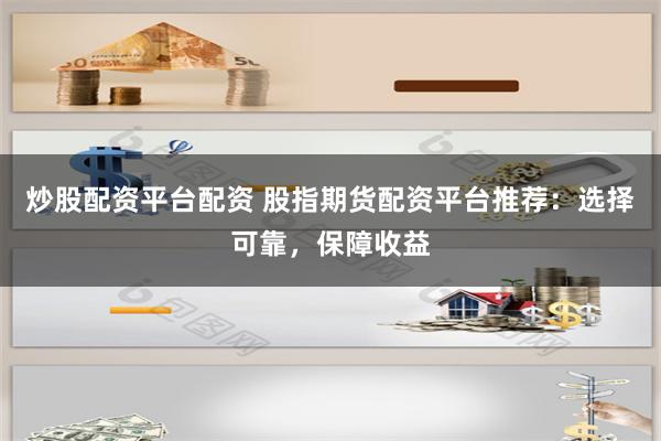 炒股配资平台配资 股指期货配资平台推荐：选择可靠，保障收益