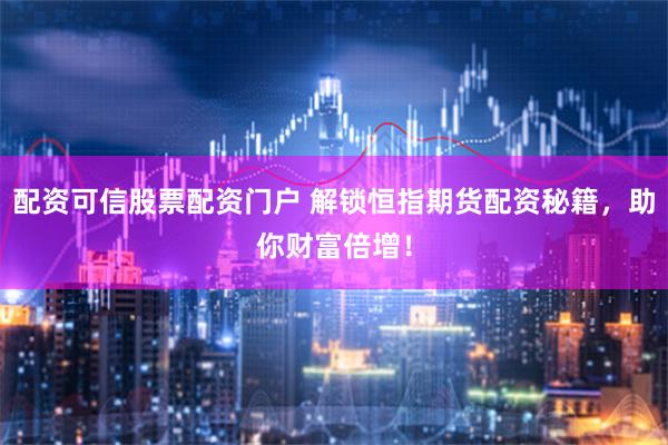 配资可信股票配资门户 解锁恒指期货配资秘籍，助你财富倍增！