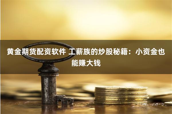 黄金期货配资软件 工薪族的炒股秘籍：小资金也能赚大钱