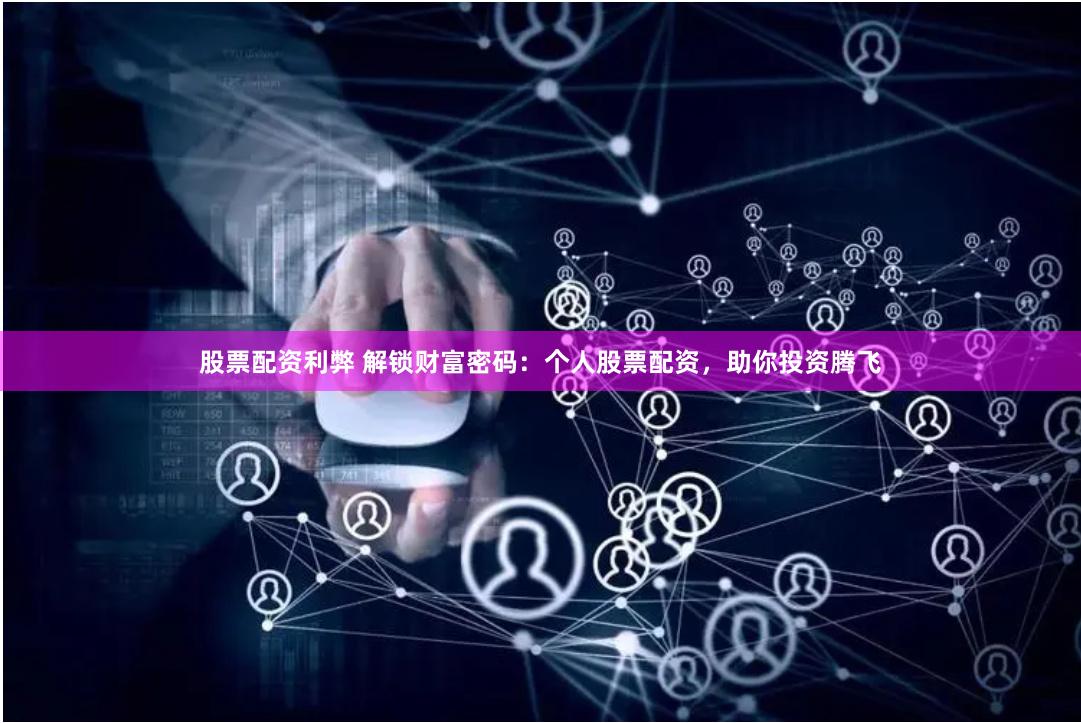 股票配资利弊 解锁财富密码：个人股票配资，助你投资腾飞