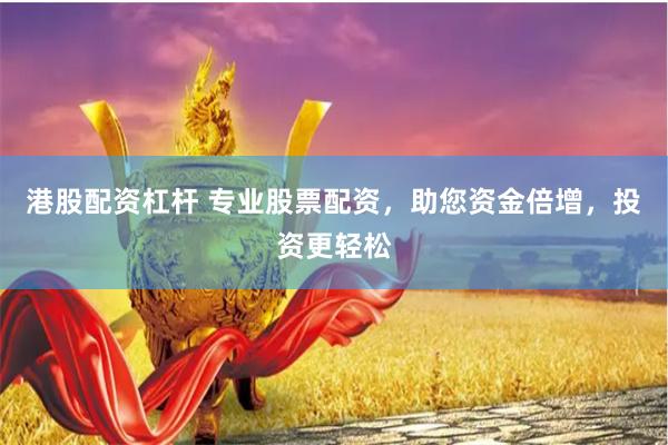 港股配资杠杆 专业股票配资，助您资金倍增，投资更轻松
