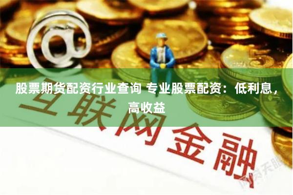 股票期货配资行业查询 专业股票配资：低利息，高收益