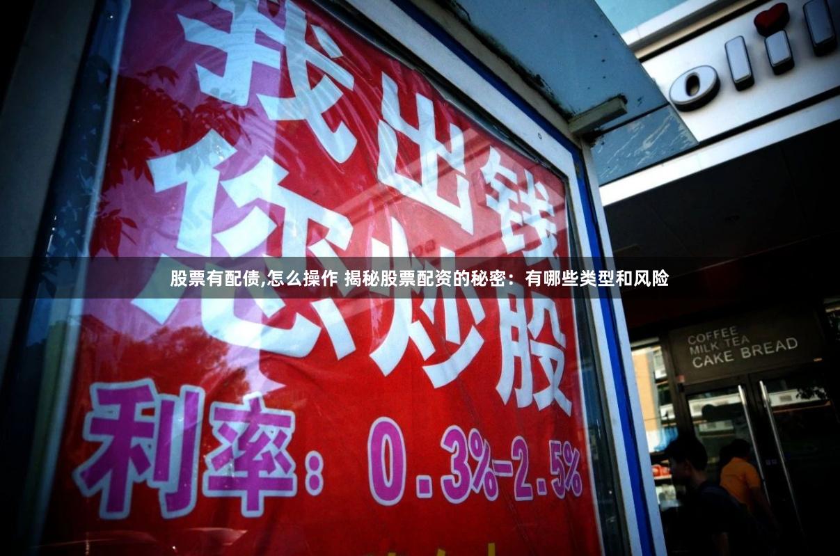 股票有配债,怎么操作 揭秘股票配资的秘密：有哪些类型和风险