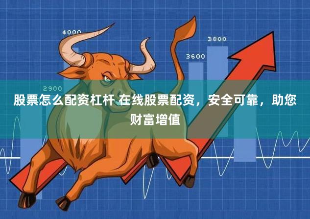 股票怎么配资杠杆 在线股票配资，安全可靠，助您财富增值