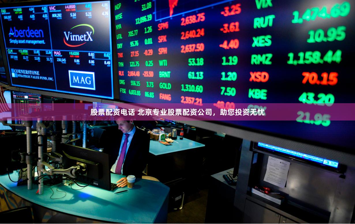 股票配资电话 北京专业股票配资公司，助您投资无忧