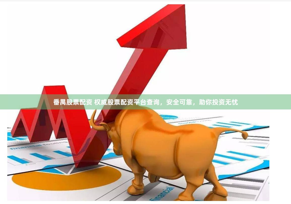 番禺股票配资 权威股票配资平台查询，安全可靠，助你投资无忧