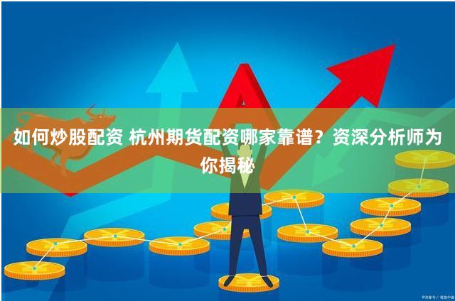 如何炒股配资 杭州期货配资哪家靠谱？资深分析师为你揭秘