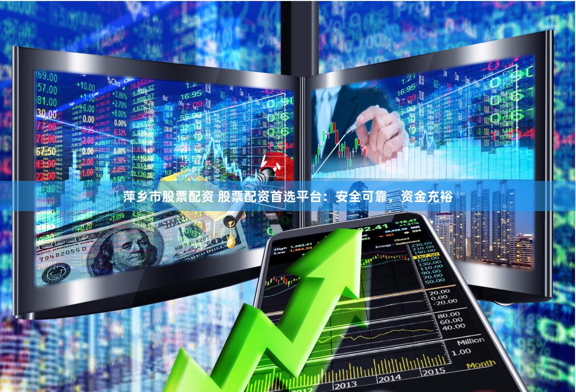 萍乡市股票配资 股票配资首选平台：安全可靠，资金充裕