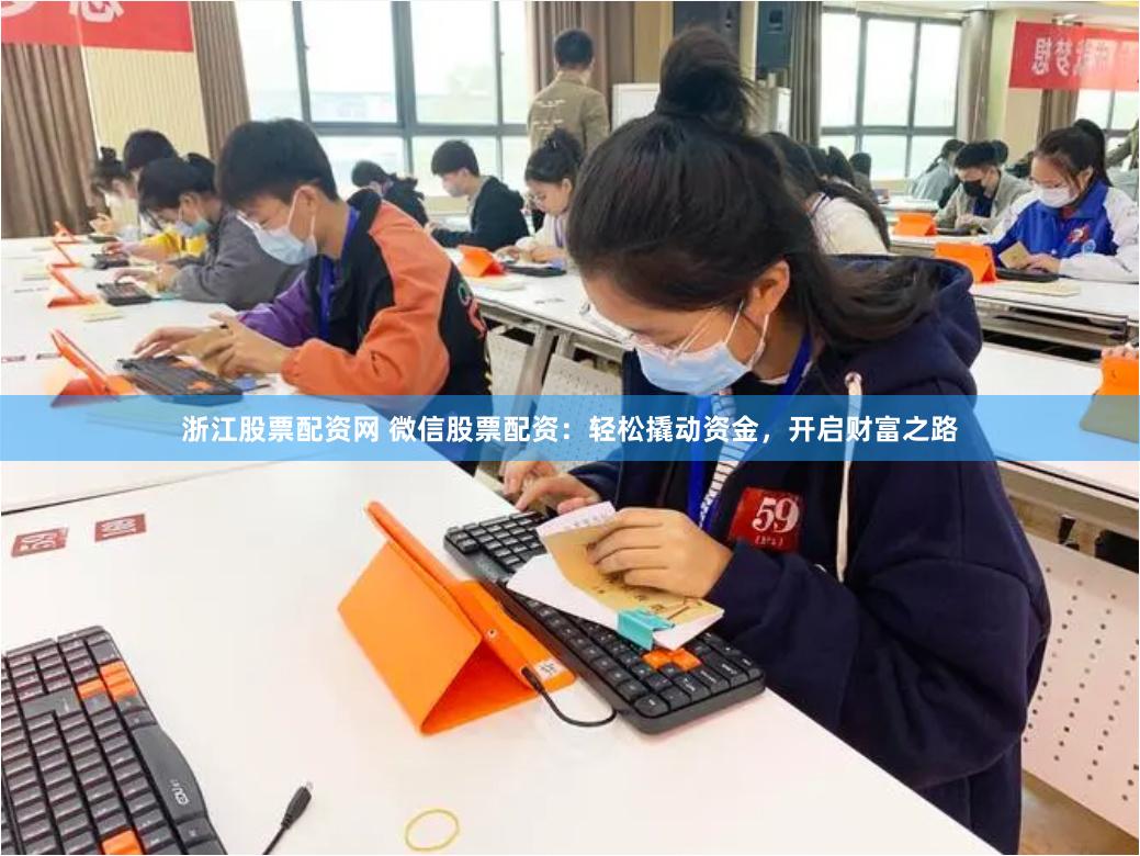 浙江股票配资网 微信股票配资：轻松撬动资金，开启财富之路