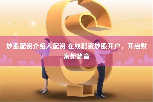 炒股配资介绍入配资 在线配资炒股开户，开启财富新篇章