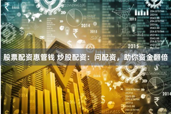 股票配资惠管钱 炒股配资：问配资，助你资金翻倍