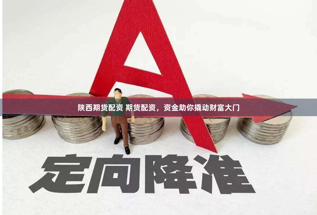 陕西期货配资 期货配资，资金助你撬动财富大门