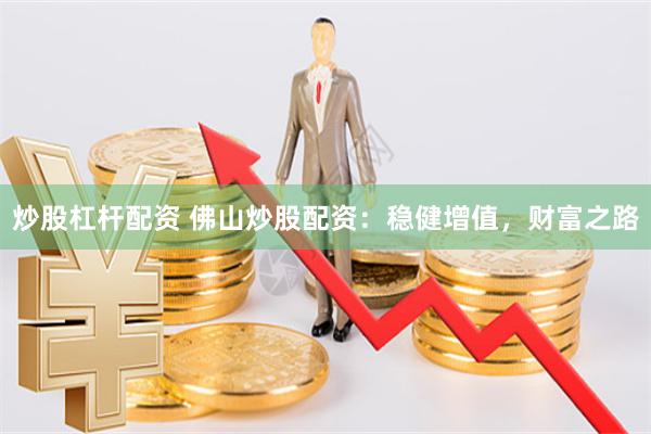 炒股杠杆配资 佛山炒股配资：稳健增值，财富之路