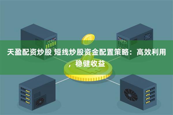 天盈配资炒股 短线炒股资金配置策略:高效利用,稳健收益