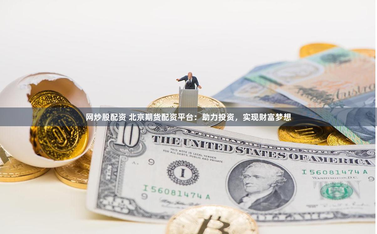 网炒股配资 北京期货配资平台:助力投资,实现财富梦想