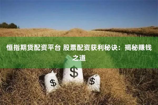 恒指期货配资平台 股票配资获利秘诀:揭秘赚钱之道