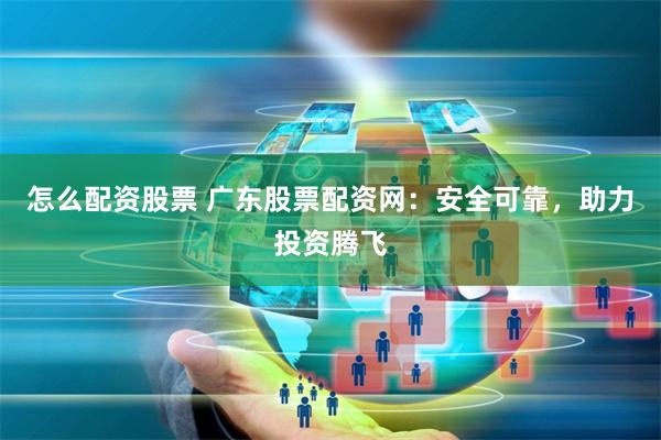 怎么配资股票 广东股票配资网:安全可靠,助力投资腾飞